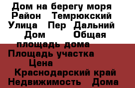 Дом на берегу моря › Район ­ Темрюкский › Улица ­ Пер. Дальний › Дом ­ 24 › Общая площадь дома ­ 45 › Площадь участка ­ 300 › Цена ­ 2 500 000 - Краснодарский край Недвижимость » Дома, коттеджи, дачи продажа   . Краснодарский край